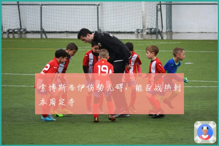 索博斯洛伊伤势无碍，能否战热刺本周定夺