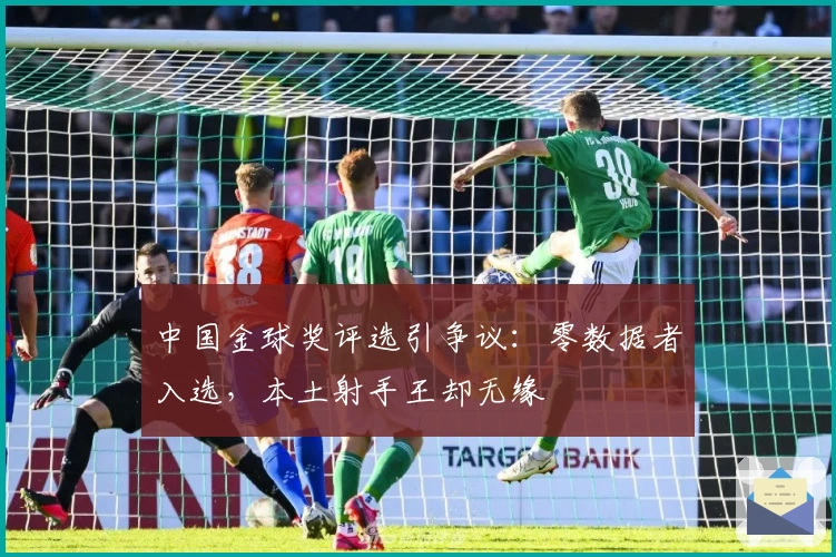 中国金球奖评选引争议：零数据者入选，本土射手王却无缘