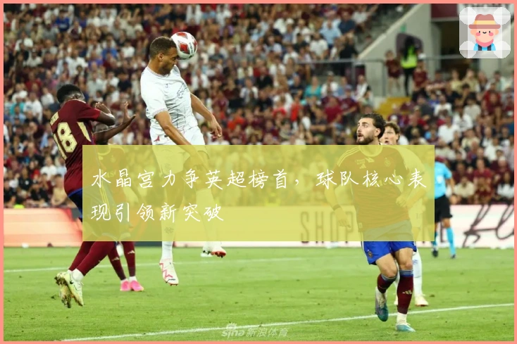 水晶宫力争英超榜首，球队核心表现引领新突破