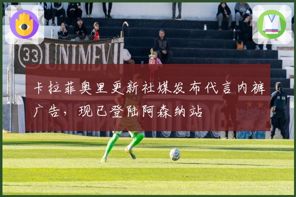 卡拉菲奥里更新社媒发布代言内裤广告，现已登陆阿森纳站