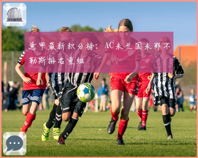 意甲最新积分榜：AC米兰国米那不勒斯排名重组