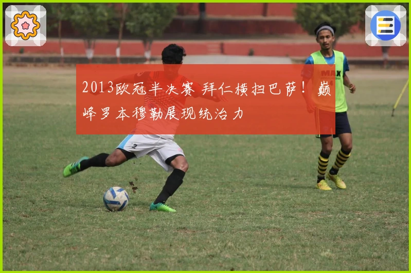 2013欧冠半决赛 拜仁横扫巴萨！巅峰罗本穆勒展现统治力