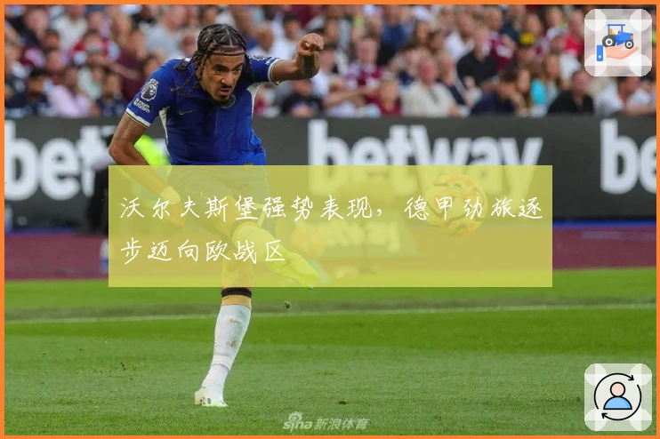 沃尔夫斯堡强势表现，德甲劲旅逐步迈向欧战区