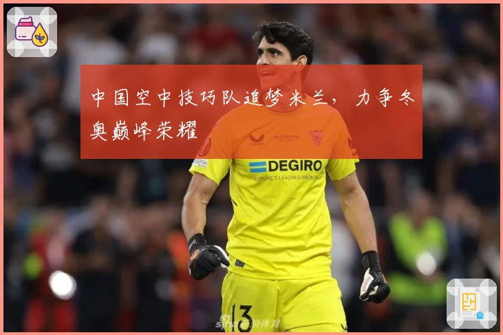 中国空中技巧队追梦米兰，力争冬奥巅峰荣耀