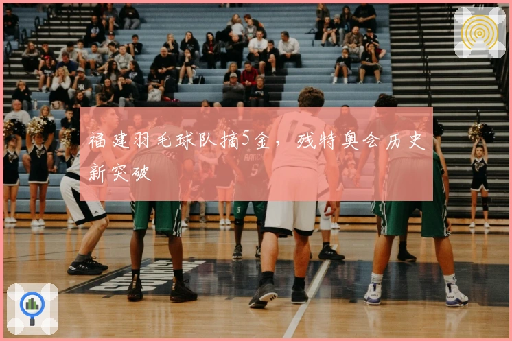 福建羽毛球队摘5金，残特奥会历史新突破