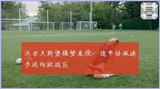 沃尔夫斯堡强势表现，德甲劲旅逐步迈向欧战区