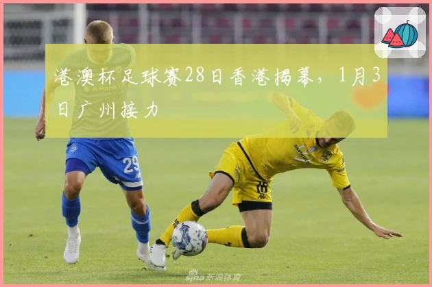 港澳杯足球赛28日香港揭幕，1月3日广州接力