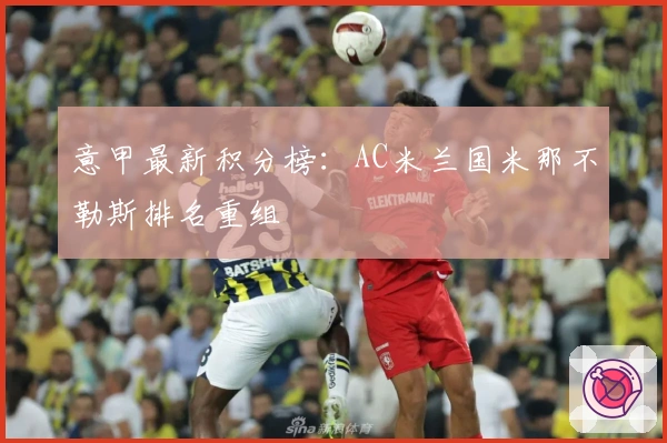 意甲最新积分榜：AC米兰国米那不勒斯排名重组